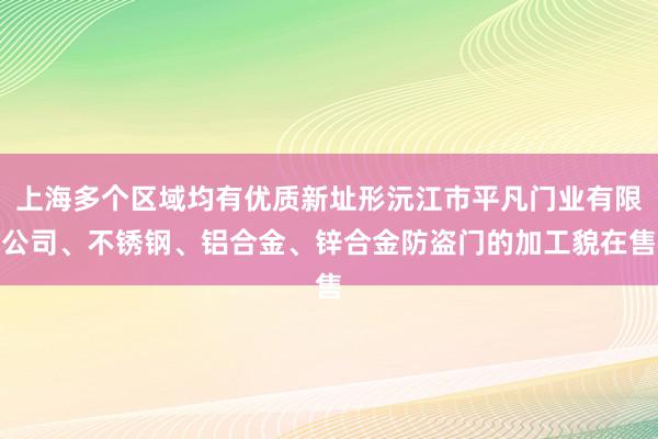 上海多个区域均有优质新址形沅江市平凡门业有限公司、不锈钢、铝合金、锌合金防盗门的加工貌在售